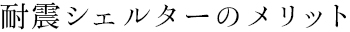 耐震シェルターのメリット